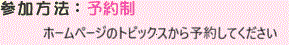 参加方法:予約制 ホームページのトピックスから予約してください